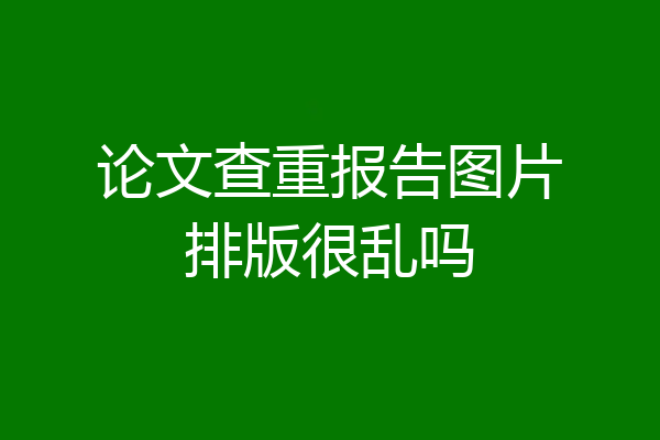 论文查重报告图片排版很乱吗