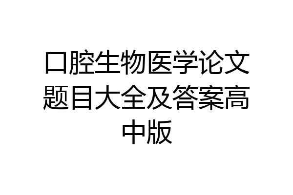 口腔生物医学论文题目大全及答案高中版