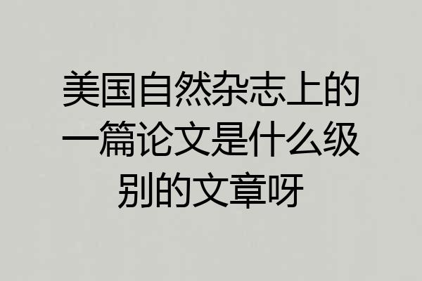 美国自然杂志上的一篇论文是什么级别的文章呀