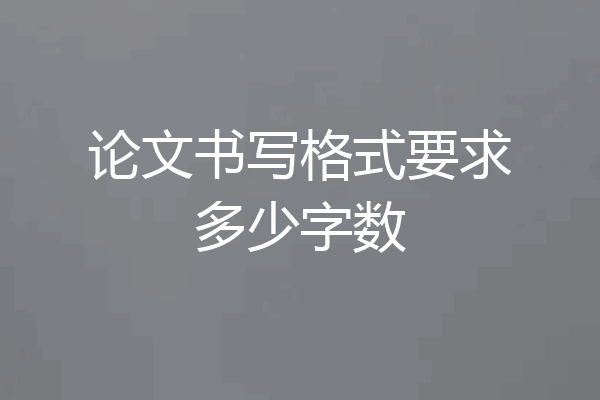 论文书写格式要求多少字数