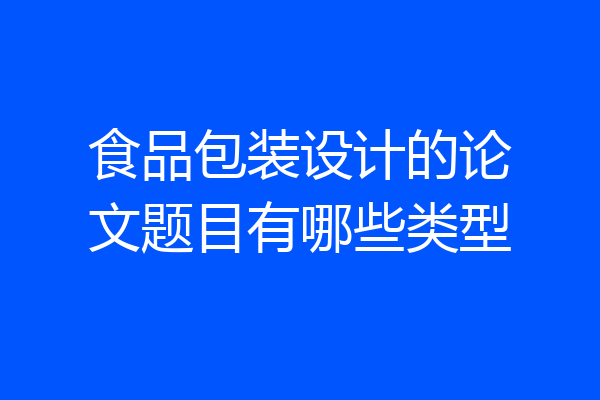 食品包装设计的论文题目有哪些类型