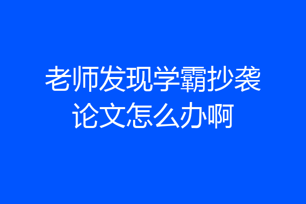 老师发现学霸抄袭论文怎么办啊