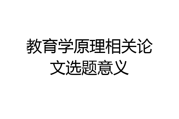 教育学原理相关论文选题意义