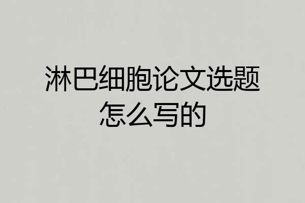 淋巴细胞论文选题怎么写的
