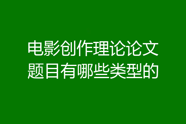 电影创作理论论文题目有哪些类型的