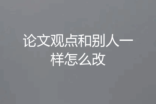 论文观点和别人一样怎么改