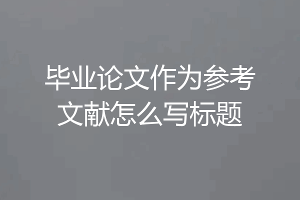 毕业论文作为参考文献怎么写标题