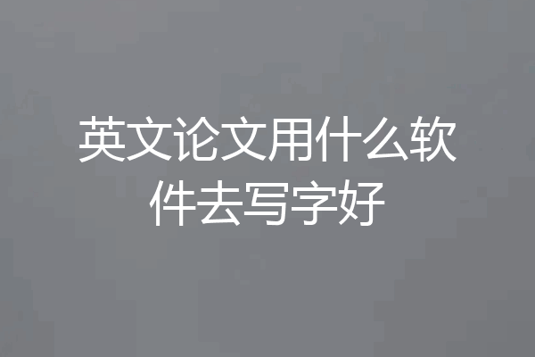 英文论文用什么软件去写字好