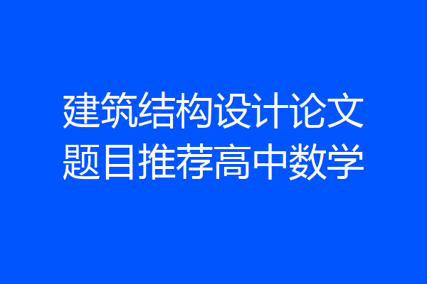 建筑结构设计论文题目推荐高中数学