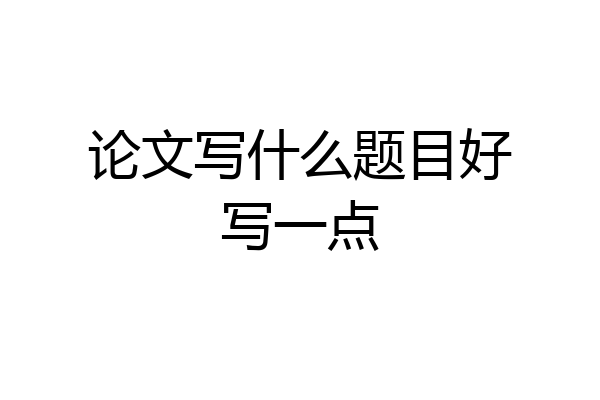 论文写什么题目好写一点