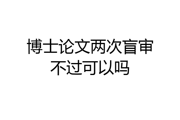 博士论文两次盲审不过可以吗