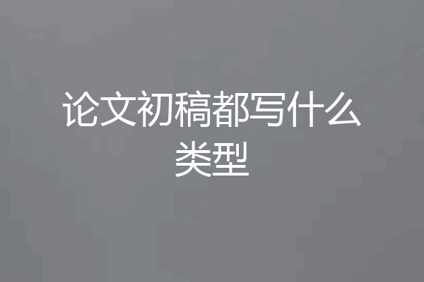 论文初稿都写什么类型