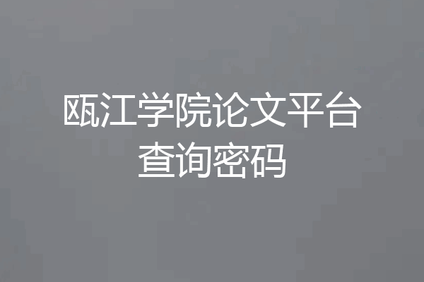 瓯江学院论文平台查询密码