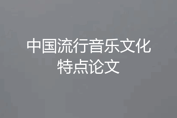 中国流行音乐文化特点论文