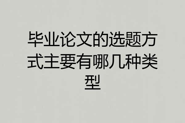 毕业论文的选题方式主要有哪几种类型
