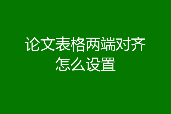 论文表格两端对齐怎么设置