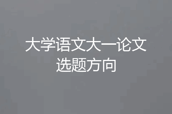 大学语文大一论文选题方向