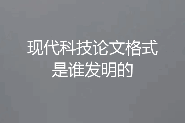 现代科技论文格式是谁发明的