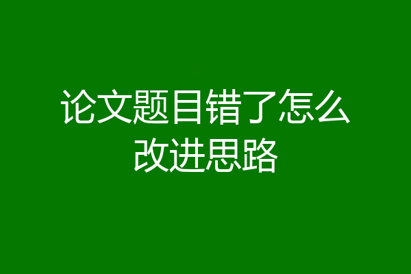 论文题目错了怎么改进思路