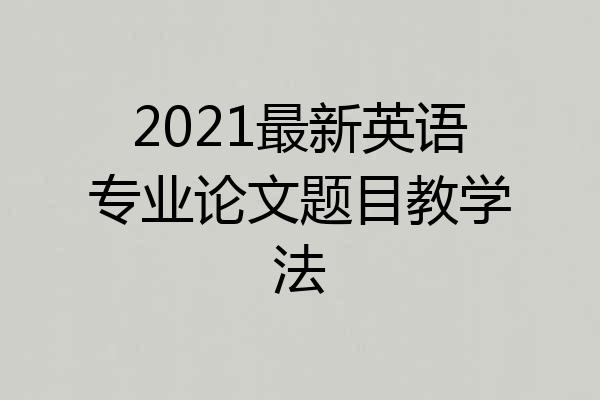 2021最新英语专业论文题目教学法