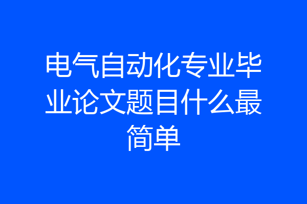 电气自动化专业毕业论文题目什么最简单