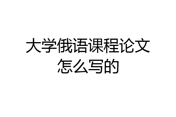 大学俄语课程论文怎么写的