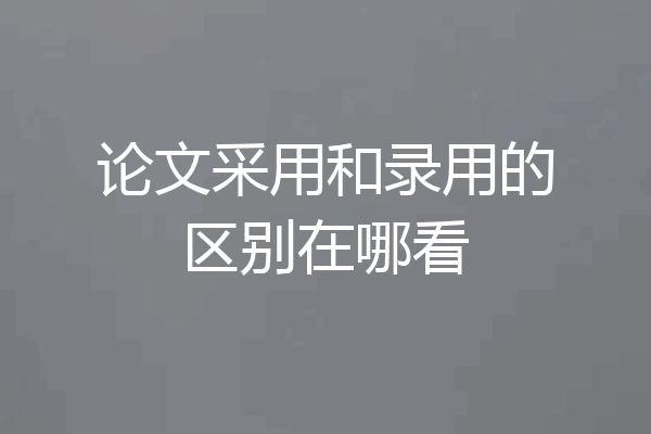 论文采用和录用的区别在哪看