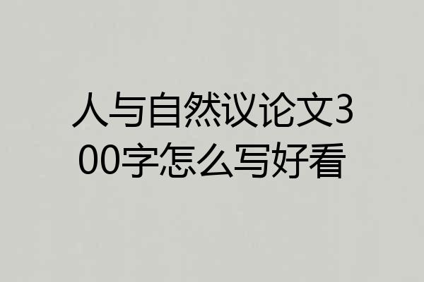 人与自然议论文300字怎么写好看