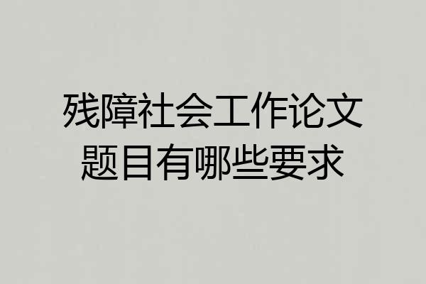 残障社会工作论文题目有哪些要求