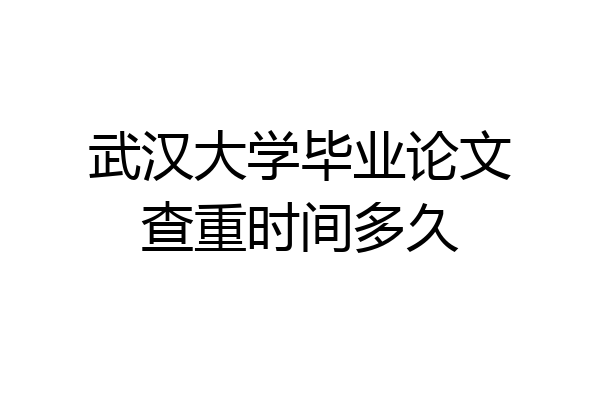 武汉大学毕业论文查重时间多久