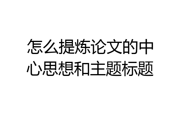 怎么提炼论文的中心思想和主题标题