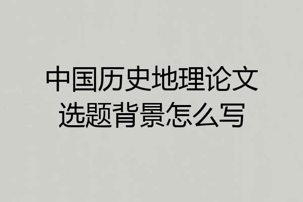 中国历史地理论文选题背景怎么写
