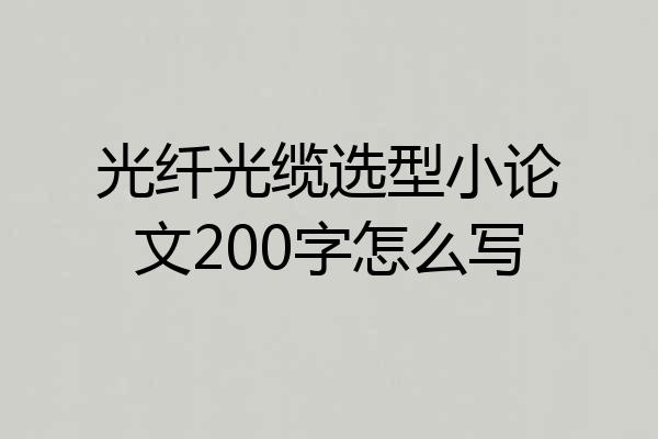 光纤光缆选型小论文200字怎么写