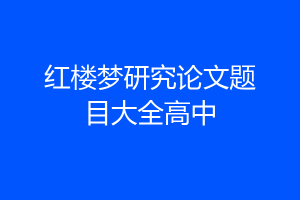 红楼梦研究论文题目大全高中