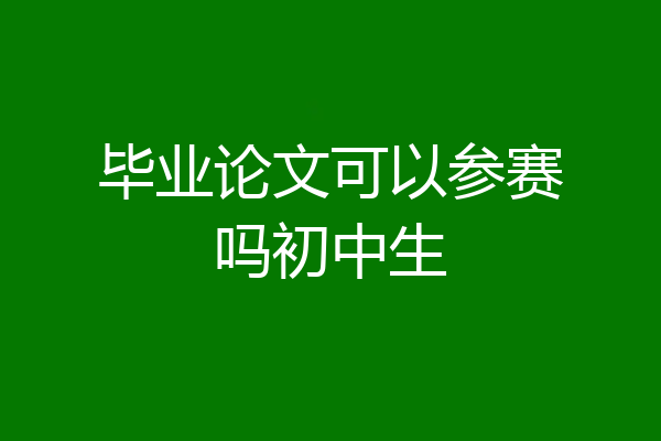 毕业论文可以参赛吗初中生
