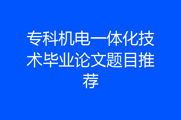 专科机电一体化技术毕业论文题目推荐