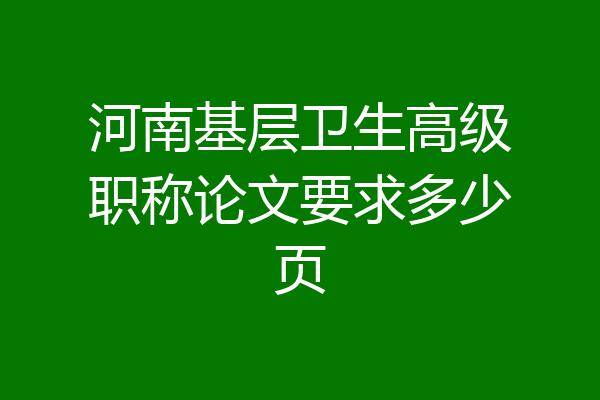 河南基层卫生高级职称论文要求多少页