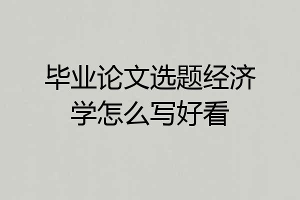 毕业论文选题经济学怎么写好看