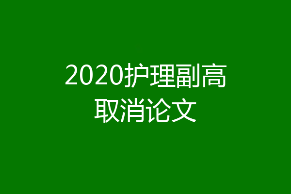 2020护理副高取消论文