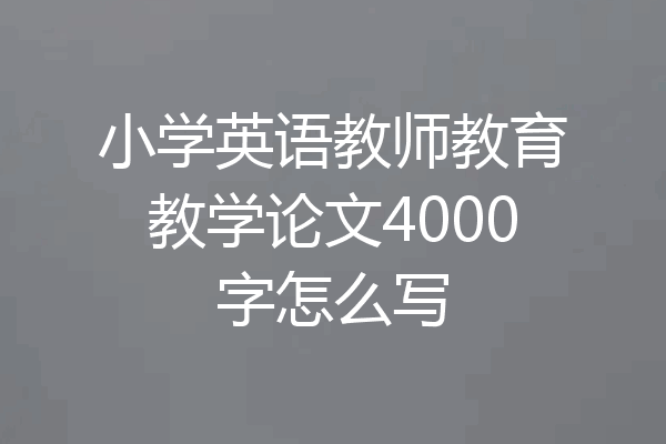小学英语教师教育教学论文4000字怎么写