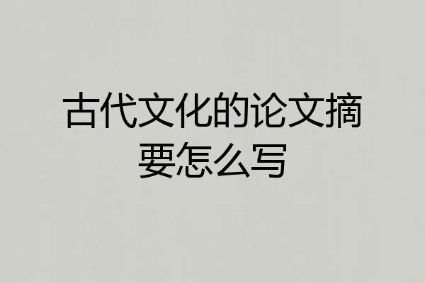 古代文化的论文摘要怎么写