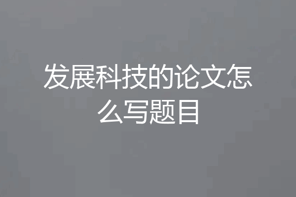 发展科技的论文怎么写题目