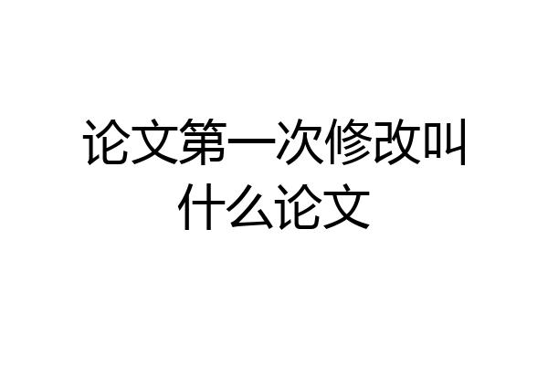 论文第一次修改叫什么论文