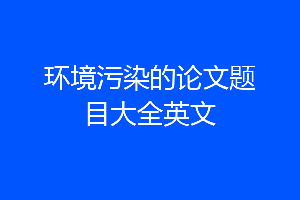 环境污染的论文题目大全英文