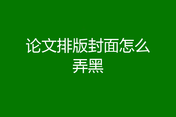 论文排版封面怎么弄黑