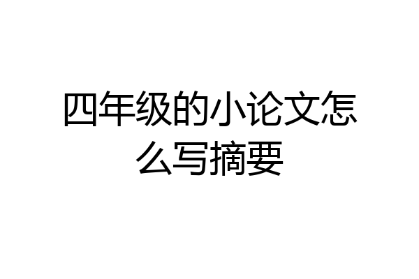 四年级的小论文怎么写摘要