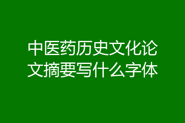 中医药历史文化论文摘要写什么字体
