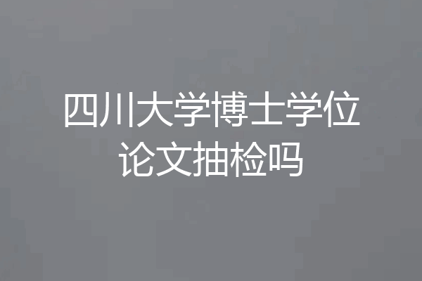四川大学博士学位论文抽检吗
