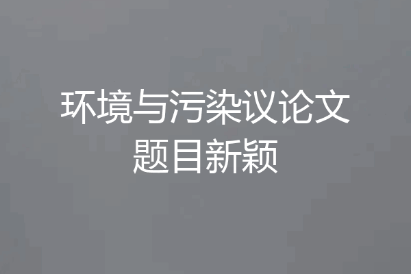 环境与污染议论文题目新颖