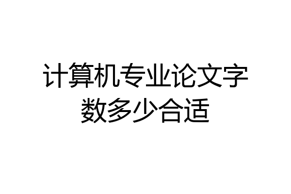 计算机专业论文字数多少合适